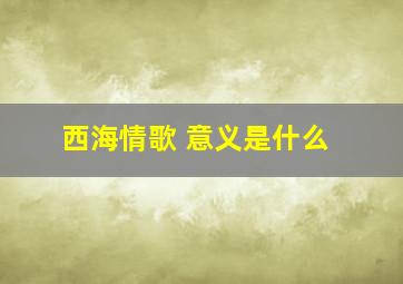 西海情歌 意义是什么